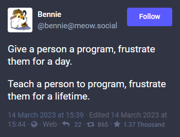 Give a person a program, frustrate them for a day. Teach a person to program, frustrate them for a lifetime.
