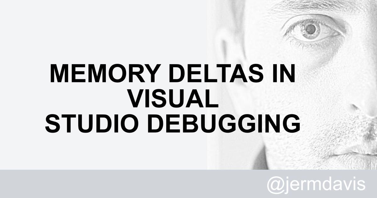Jeremy Davis - Memory deltas in Visual Studio debugging