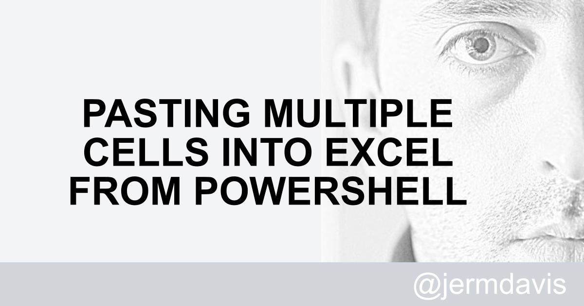 jeremy-davis-pasting-multiple-cells-into-excel-from-powershell