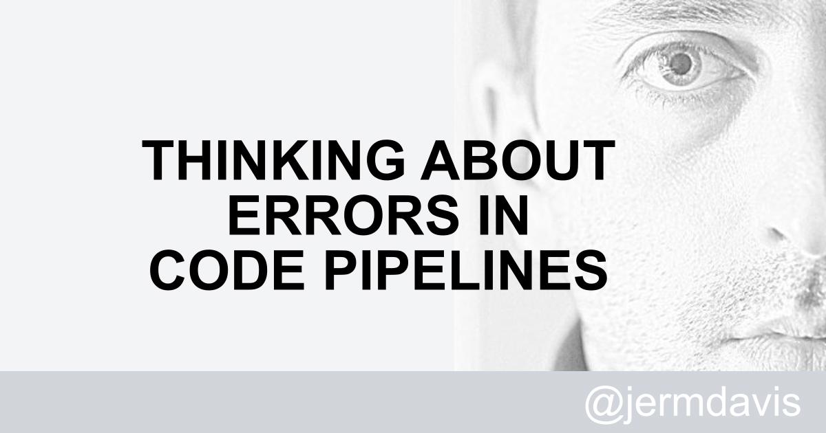 Jeremy davis thinking about errors in code pipelines